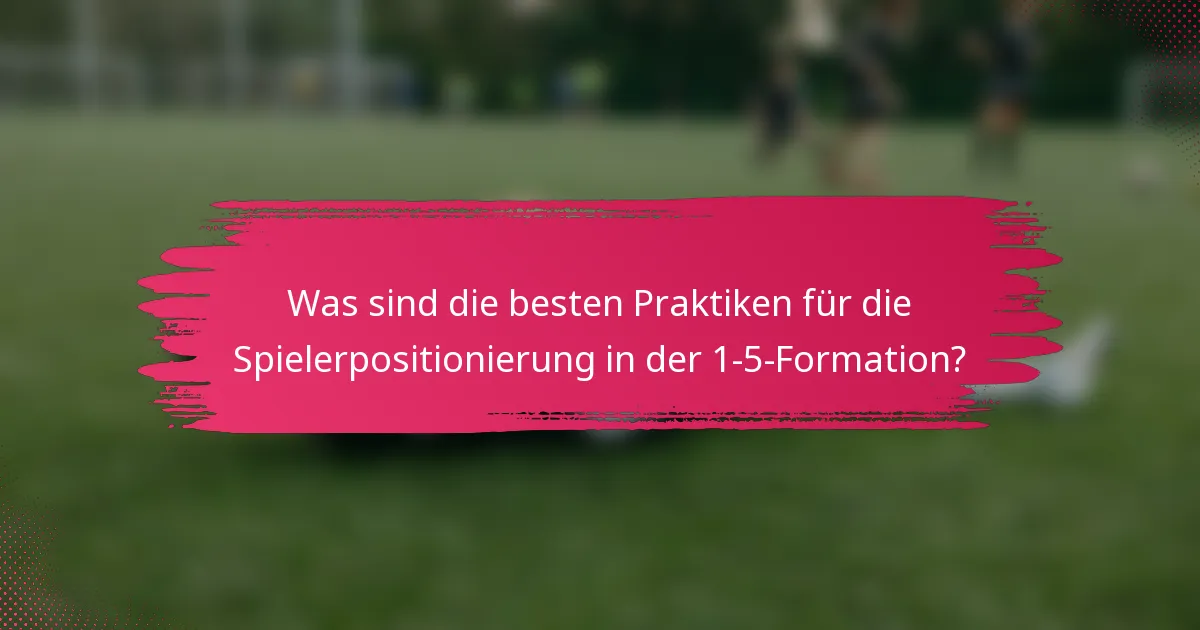 Was sind die besten Praktiken für die Spielerpositionierung in der 1-5-Formation?