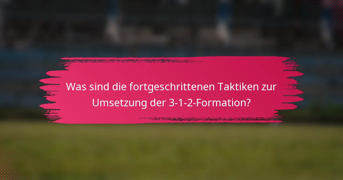 Was sind die fortgeschrittenen Taktiken zur Umsetzung der 3-1-2-Formation?