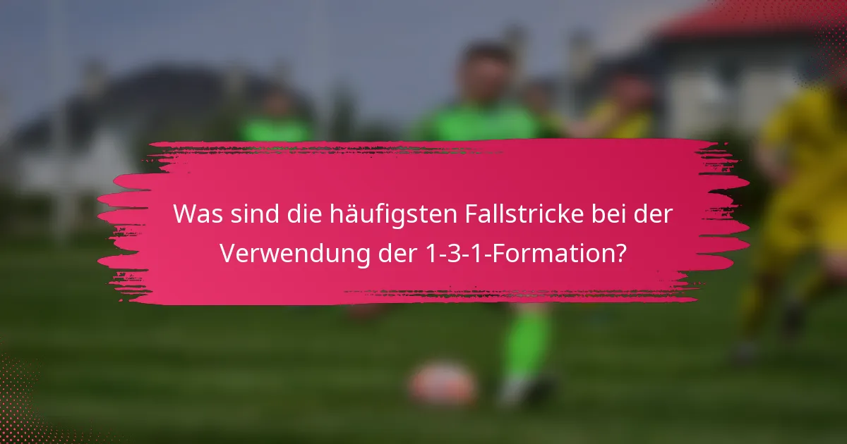 Was sind die häufigsten Fallstricke bei der Verwendung der 1-3-1-Formation?
