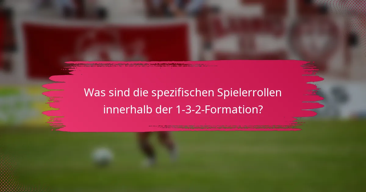 Was sind die spezifischen Spielerrollen innerhalb der 1-3-2-Formation?