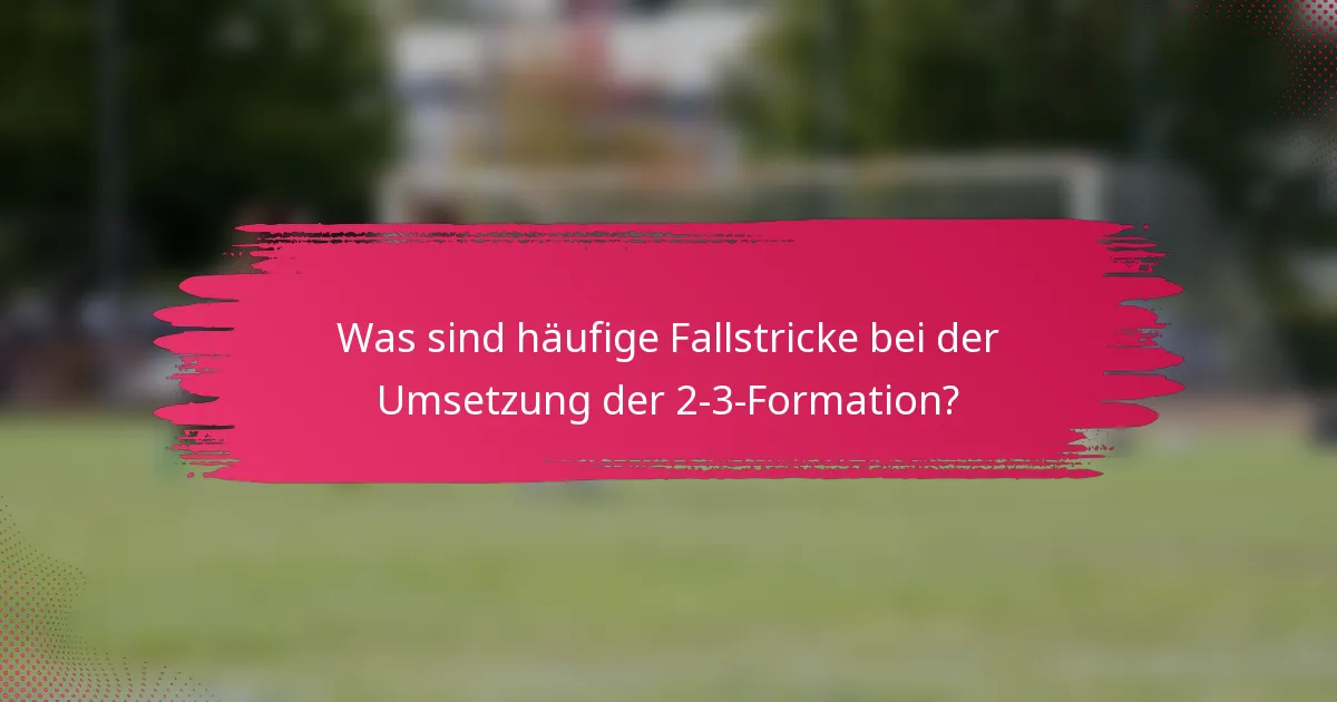 Was sind häufige Fallstricke bei der Umsetzung der 2-3-Formation?