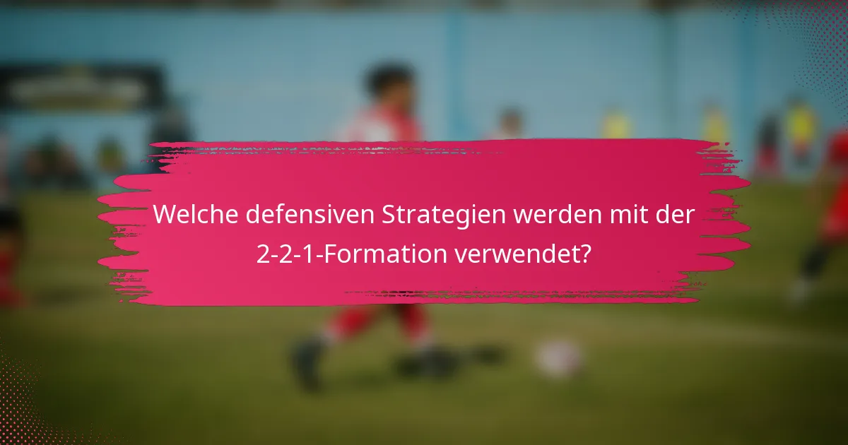 Welche defensiven Strategien werden mit der 2-2-1-Formation verwendet?