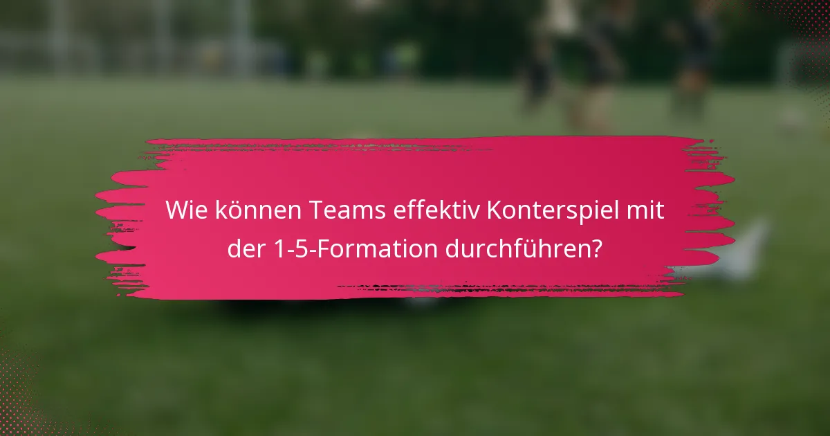 Wie können Teams effektiv Konterspiel mit der 1-5-Formation durchführen?