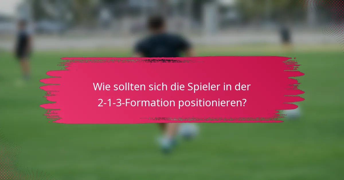 Wie sollten sich die Spieler in der 2-1-3-Formation positionieren?